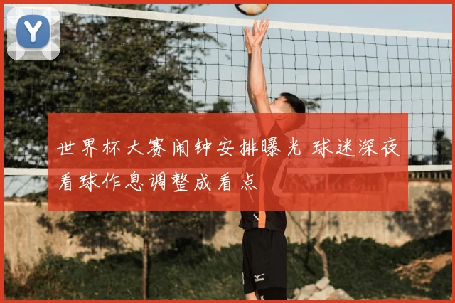 世界杯大赛闹钟安排曝光 球迷深夜看球作息调整成看点