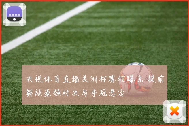 央视体育直播美洲杯赛程曝光 提前解读豪强对决与夺冠悬念
