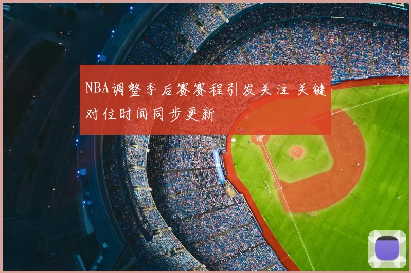 NBA调整季后赛赛程引发关注 关键对位时间同步更新