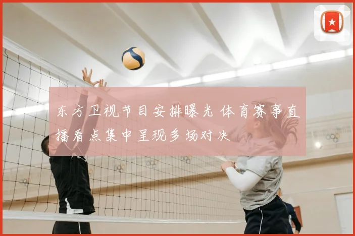 东方卫视节目安排曝光 体育赛事直播看点集中呈现多场对决