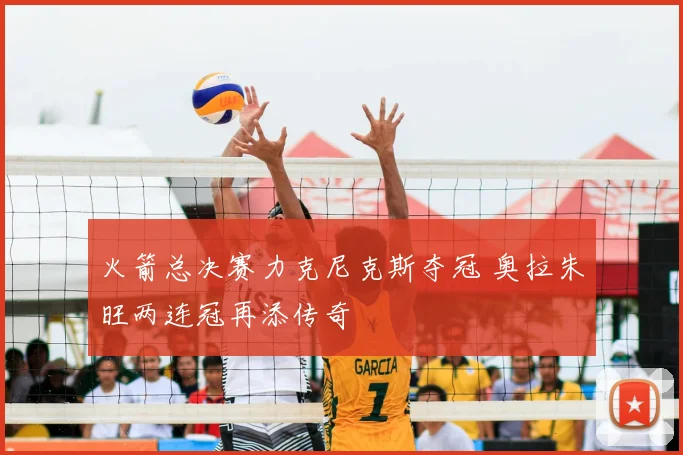 火箭总决赛力克尼克斯夺冠 奥拉朱旺两连冠再添传奇