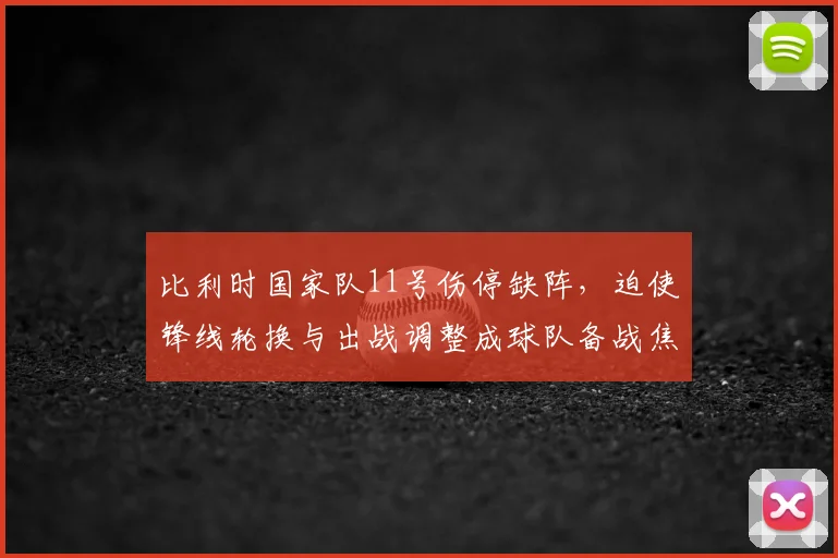 比利时国家队11号伤停缺阵，迫使锋线轮换与出战调整成球队备战焦点