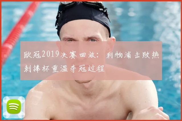 欧冠2019决赛回放：利物浦击败热刺捧杯重温夺冠过程