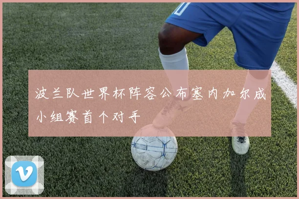 波兰队世界杯阵容公布塞内加尔成小组赛首个对手