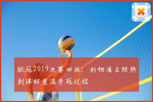 欧冠2019决赛回放：利物浦击败热刺捧杯重温夺冠过程