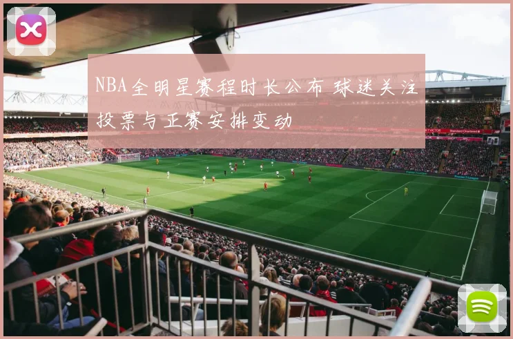 NBA全明星赛程时长公布 球迷关注投票与正赛安排变动