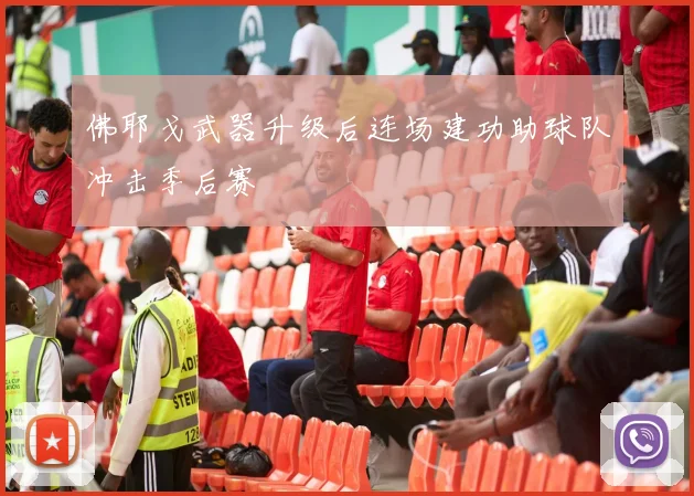 佛耶戈武器升级后连场建功助球队冲击季后赛
