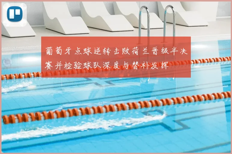 葡萄牙点球逆转击败荷兰晋级半决赛并检验球队深度与替补发挥