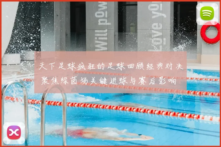 天下足球疯狂的足球回顾经典对决 聚焦绿茵场关键进球与赛后影响