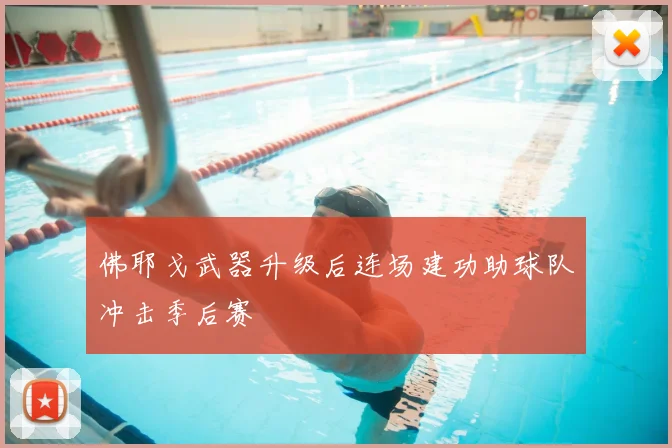 佛耶戈武器升级后连场建功助球队冲击季后赛