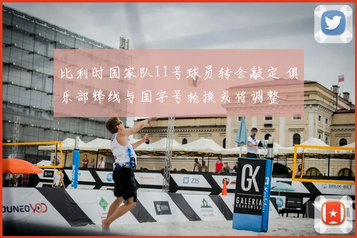 比利时国家队11号球员转会敲定 俱乐部锋线与国字号轮换或将调整