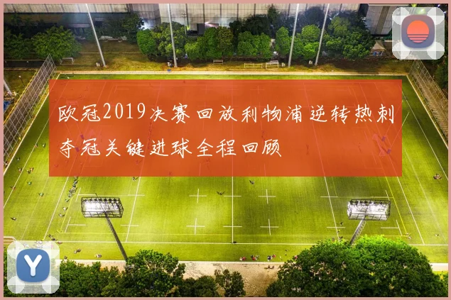 欧冠2019决赛回放利物浦逆转热刺夺冠关键进球全程回顾