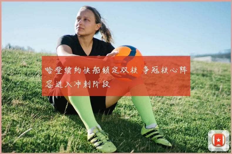 哈登续约快船锁定双核 争冠核心阵容进入冲刺阶段