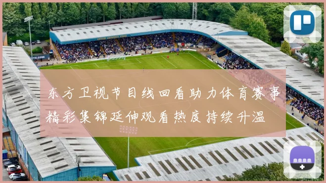 东方卫视节目线回看助力体育赛事精彩集锦延伸观看热度持续升温