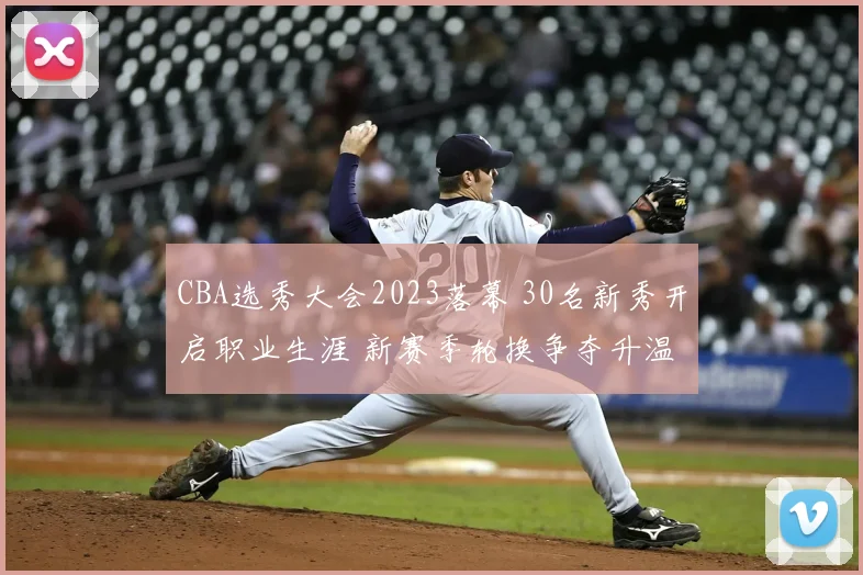 CBA选秀大会2023落幕 30名新秀开启职业生涯 新赛季轮换争夺升温