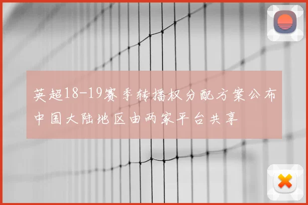 英超18-19赛季转播权分配方案公布中国大陆地区由两家平台共享