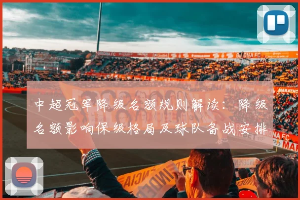 中超冠军降级名额规则解读:降级名额影响保级格局及球队备战安排