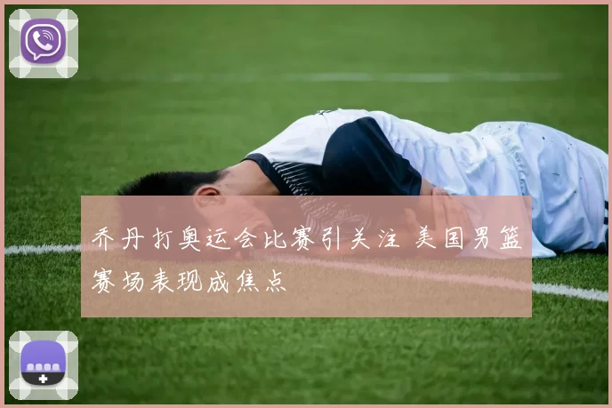 乔丹打奥运会比赛引关注 美国男篮赛场表现成焦点