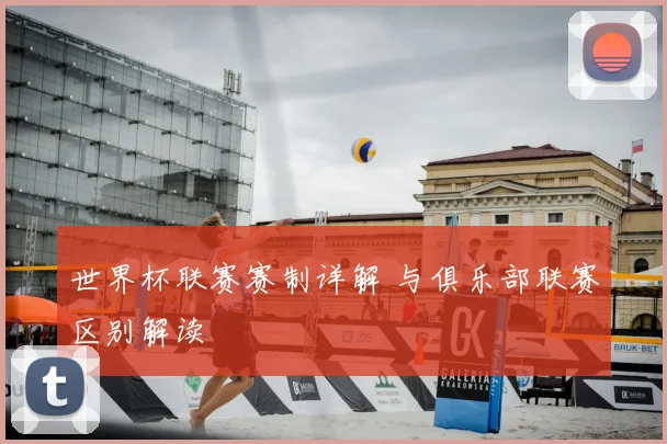 世界杯联赛赛制详解 与俱乐部联赛区别解读