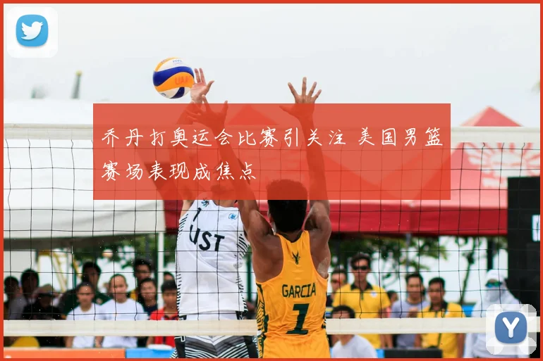 乔丹打奥运会比赛引关注 美国男篮赛场表现成焦点