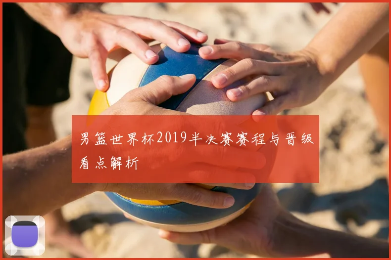 男篮世界杯2019半决赛赛程与晋级看点解析