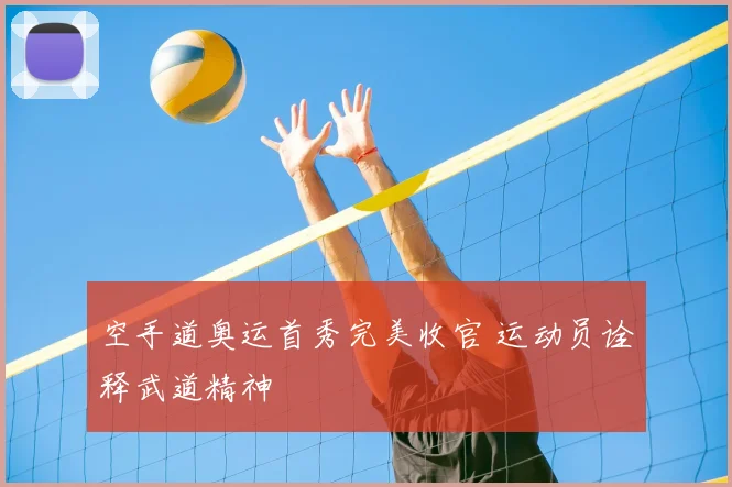 空手道奥运首秀完美收官 运动员诠释武道精神