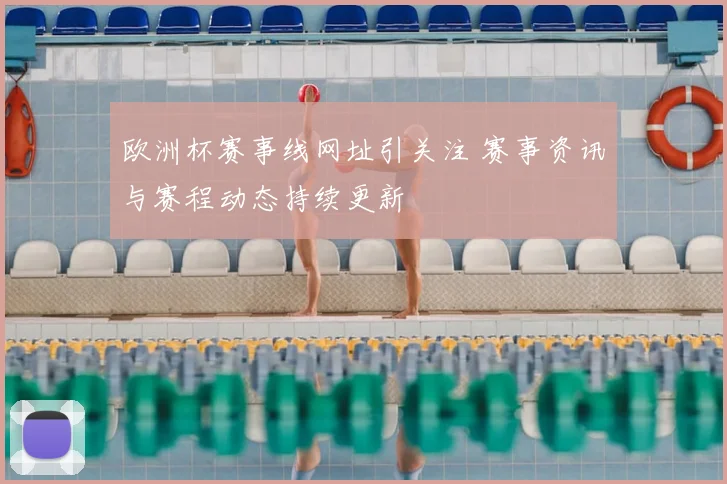 欧洲杯赛事线网址引关注 赛事资讯与赛程动态持续更新