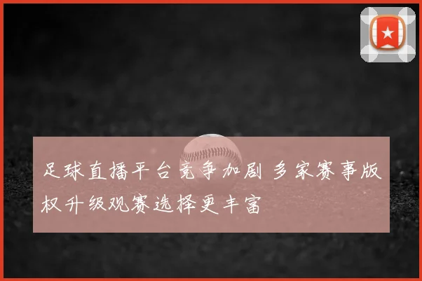 足球直播平台竞争加剧 多家赛事版权升级观赛选择更丰富