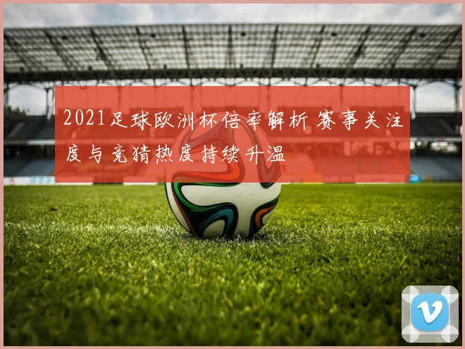 2021足球欧洲杯倍率解析 赛事关注度与竞猜热度持续升温