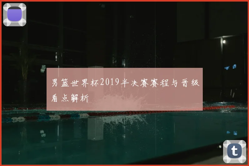 男篮世界杯2019半决赛赛程与晋级看点解析