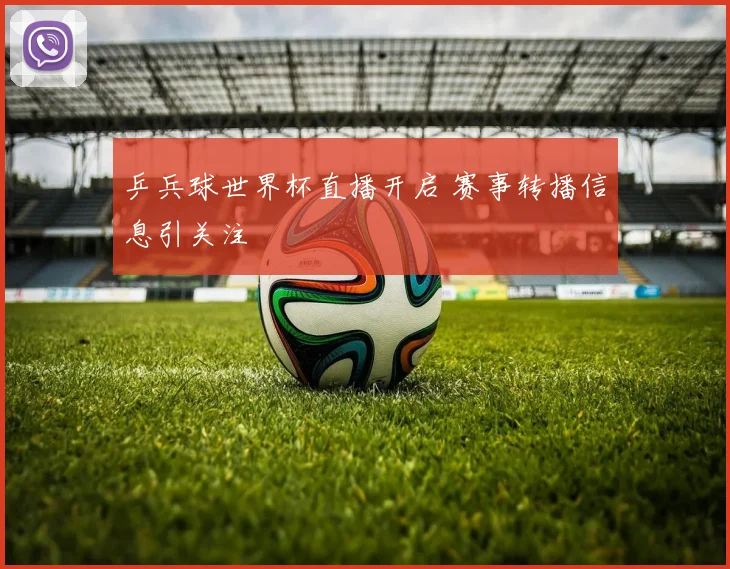 乒兵球世界杯直播开启 赛事转播信息引关注